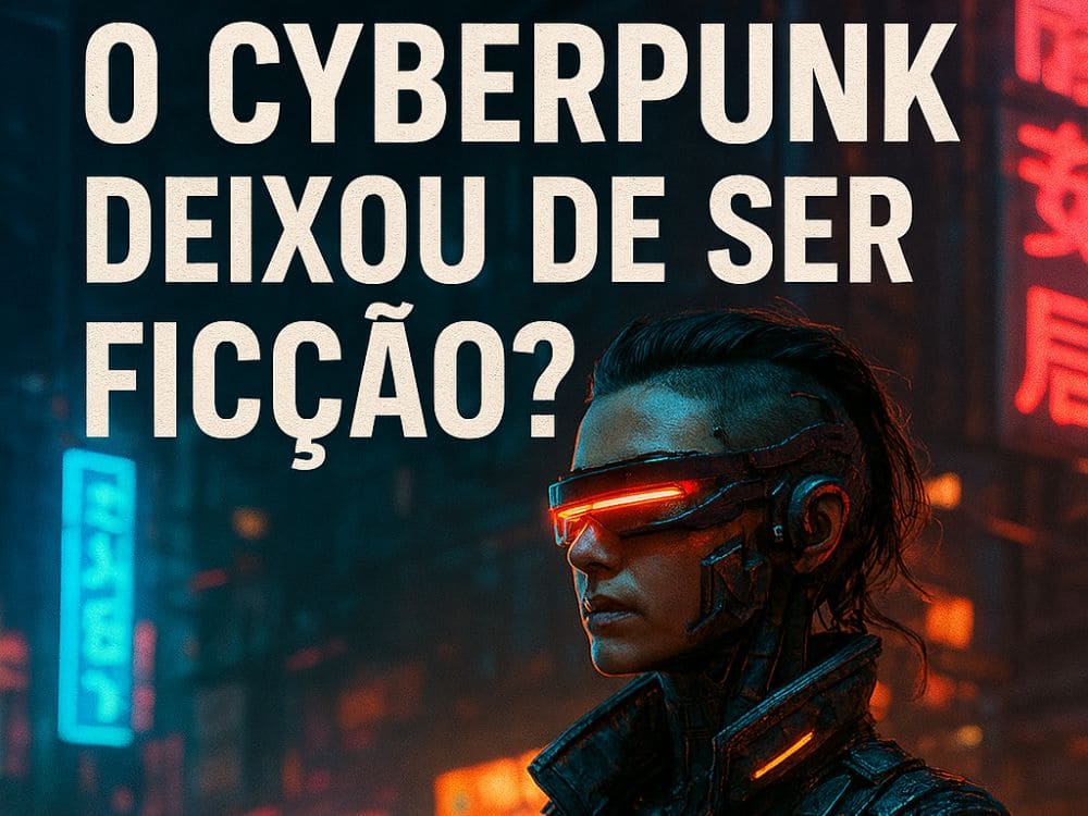 O Cyberpunk Deixou de Ser Ficção?